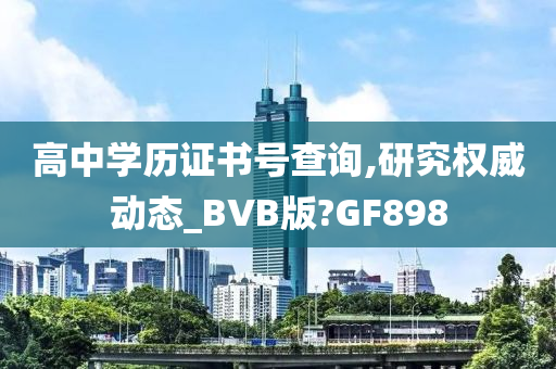 高中学历证书号查询,研究权威动态_BVB版?GF898