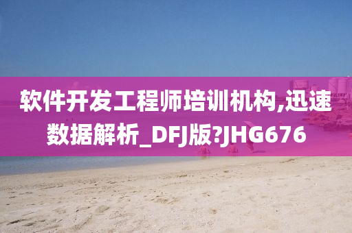 软件开发工程师培训机构,迅速数据解析_DFJ版?JHG676