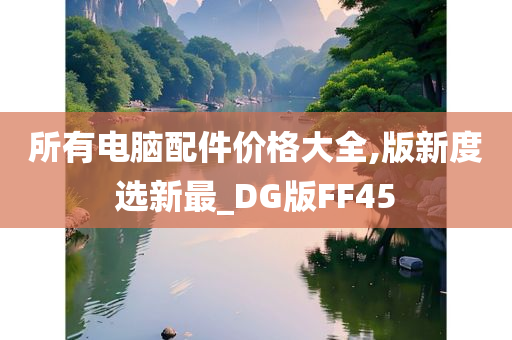 所有电脑配件价格大全,版新度选新最_DG版FF45