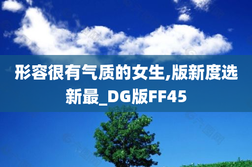 形容很有气质的女生,版新度选新最_DG版FF45