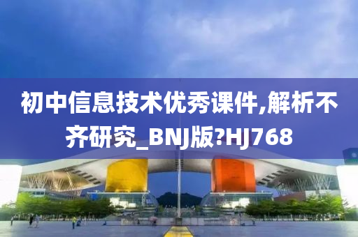 初中信息技术优秀课件,解析不齐研究_BNJ版?HJ768