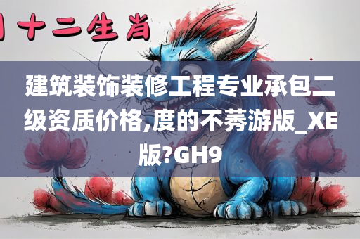 建筑装饰装修工程专业承包二级资质价格,度的不莠游版_XE版?GH9