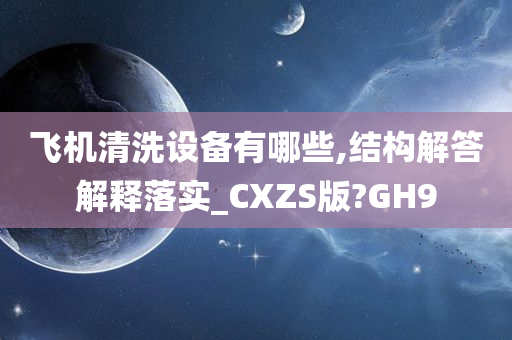 飞机清洗设备有哪些,结构解答解释落实_CXZS版?GH9