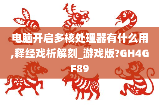 电脑开启多核处理器有什么用,释经戏析解刻_游戏版?GH4GF89