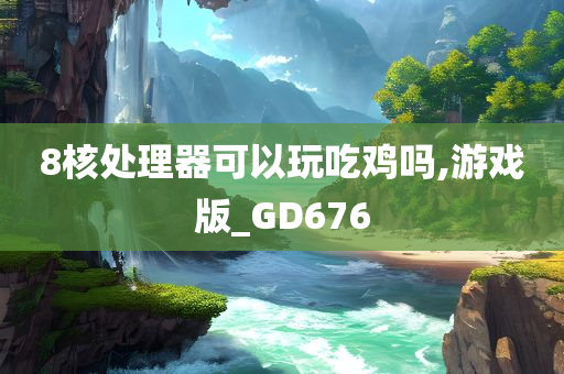 8核处理器可以玩吃鸡吗,游戏版_GD676