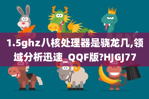 1.5ghz八核处理器是骁龙几,领域分析迅速_QQF版?HJGJ77