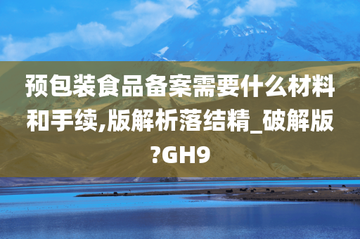 预包装食品备案需要什么材料和手续,版解析落结精_破解版?GH9