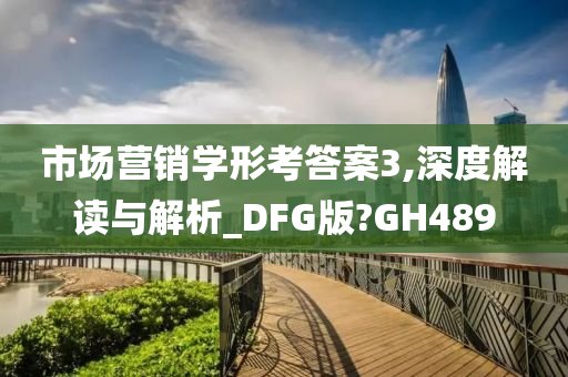 市场营销学形考答案3,深度解读与解析_DFG版?GH489