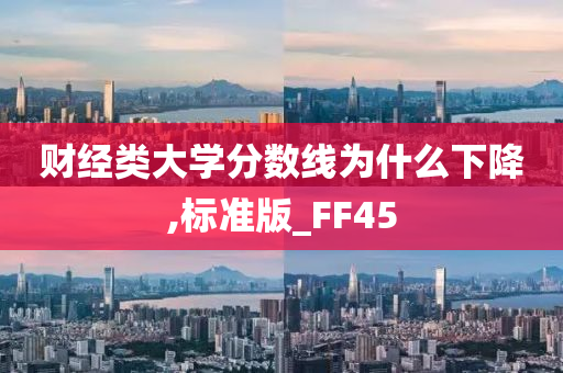 财经类大学分数线为什么下降,标准版_FF45