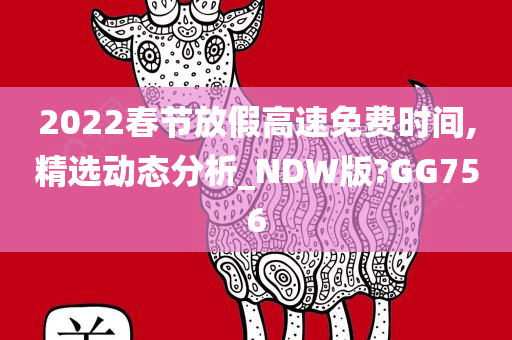 2022春节放假高速免费时间,精选动态分析_NDW版?GG756