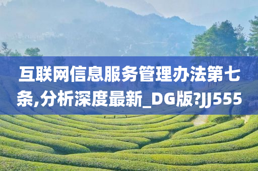 互联网信息服务管理办法第七条,分析深度最新_DG版?JJ555