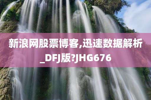 新浪网股票博客,迅速数据解析_DFJ版?JHG676