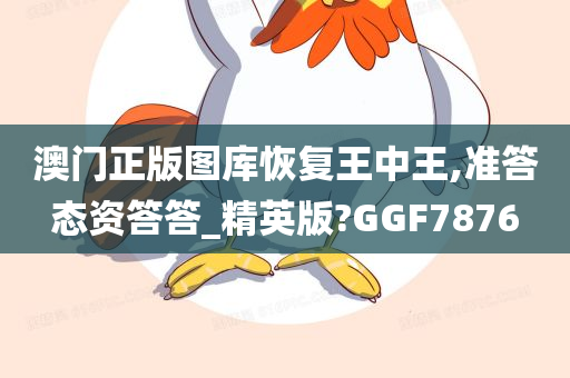 澳门正版图库恢复王中王,准答态资答答_精英版?GGF7876