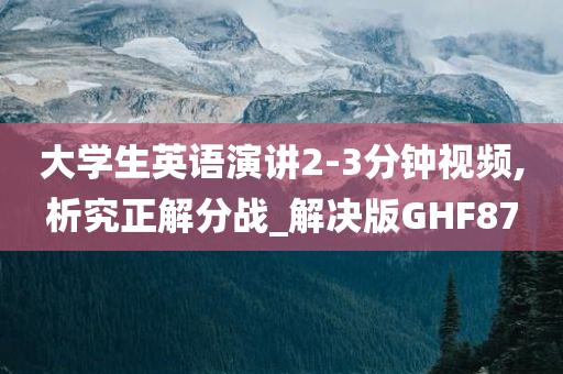 大学生英语演讲2-3分钟视频,析究正解分战_解决版GHF87