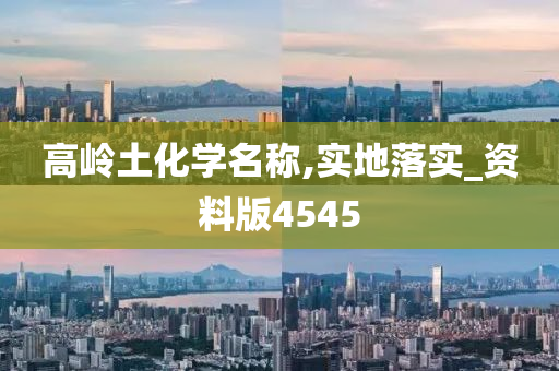 高岭土化学名称,实地落实_资料版4545