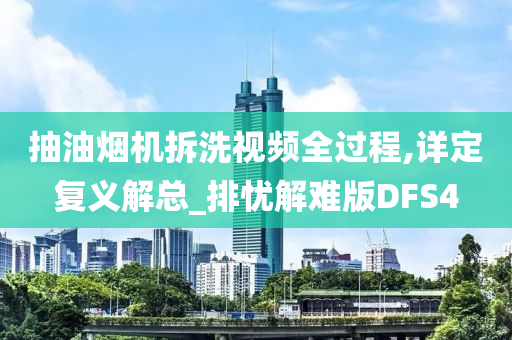 抽油烟机拆洗视频全过程,详定复义解总_排忧解难版DFS4