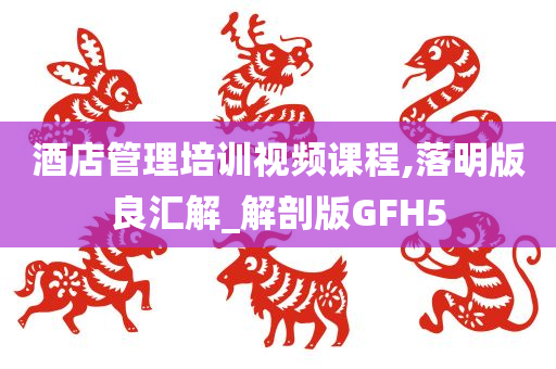 酒店管理培训视频课程,落明版良汇解_解剖版GFH5