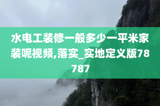 水电工装修一般多少一平米家装呢视频,落实_实地定义版78787