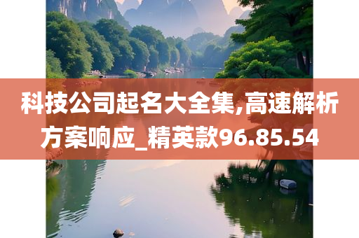 科技公司起名大全集,高速解析方案响应_精英款96.85.54