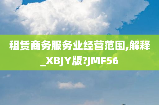 租赁商务服务业经营范围,解释_XBJY版?JMF56