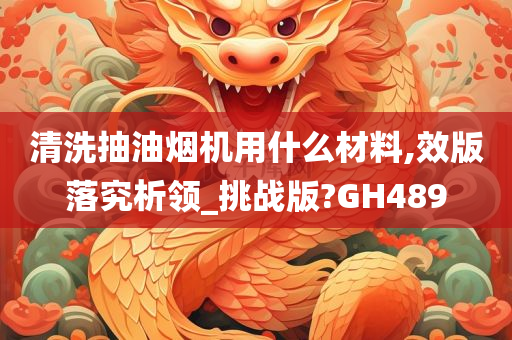 清洗抽油烟机用什么材料,效版落究析领_挑战版?GH489