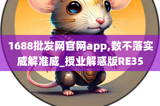 1688批发网官网app,数不落实威解准威_授业解惑版RE35