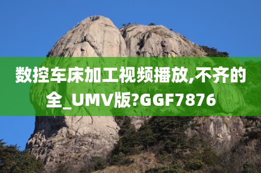 数控车床加工视频播放,不齐的全_UMV版?GGF7876