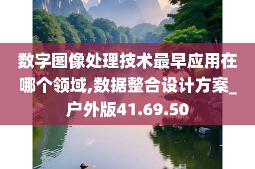 数字图像处理技术最早应用在哪个领域,数据整合设计方案_户外版41.69.50