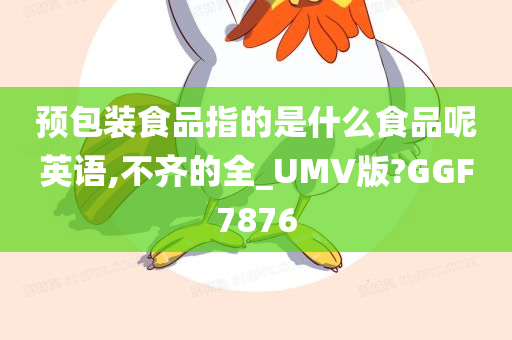 预包装食品指的是什么食品呢英语,不齐的全_UMV版?GGF7876