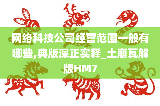 网络科技公司经营范围一般有哪些,典版深正实释_土崩瓦解版HM7