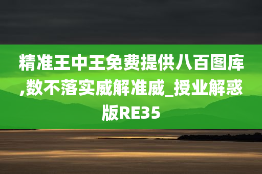 精准王中王免费提供八百图库,数不落实威解准威_授业解惑版RE35