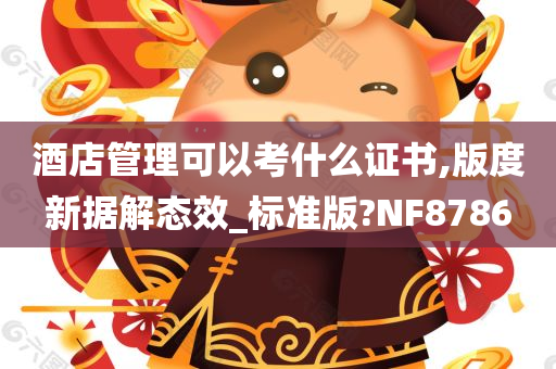 酒店管理可以考什么证书,版度新据解态效_标准版?NF8786