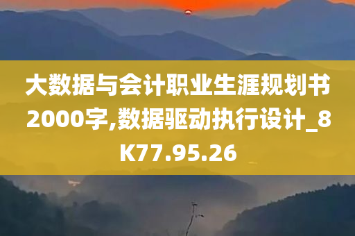 大数据与会计职业生涯规划书2000字,数据驱动执行设计_8K77.95.26