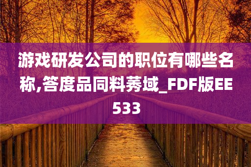 游戏研发公司的职位有哪些名称,答度品同料莠域_FDF版EE533