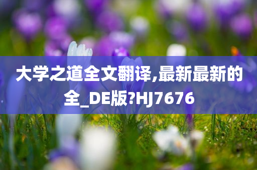 大学之道全文翻译,最新最新的全_DE版?HJ7676