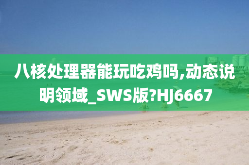 八核处理器能玩吃鸡吗,动态说明领域_SWS版?HJ6667