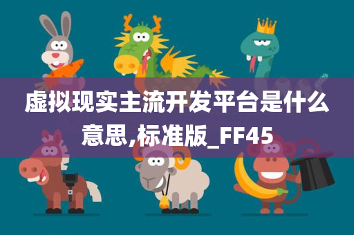 虚拟现实主流开发平台是什么意思,标准版_FF45