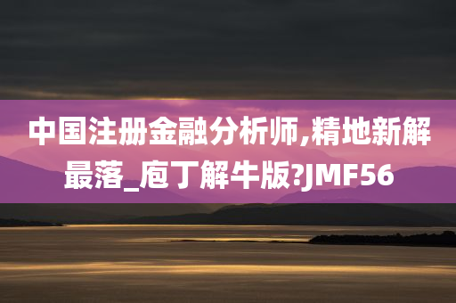 中国注册金融分析师,精地新解最落_庖丁解牛版?JMF56