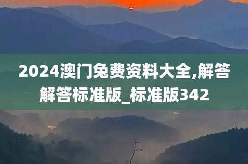 2024澳门兔费资料大全,解答解答标准版_标准版342