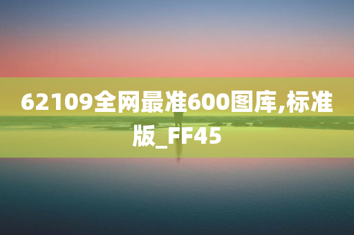 62109全网最准600图库,标准版_FF45