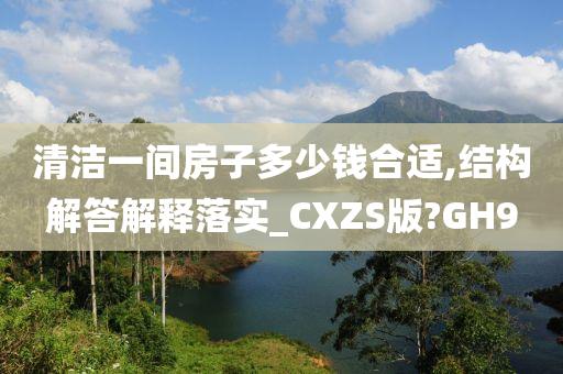 清洁一间房子多少钱合适,结构解答解释落实_CXZS版?GH9