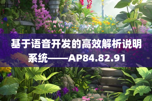 基于语音开发的高效解析说明系统——AP84.82.91