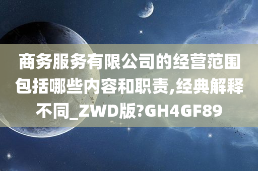 商务服务有限公司的经营范围包括哪些内容和职责,经典解释不同_ZWD版?GH4GF89