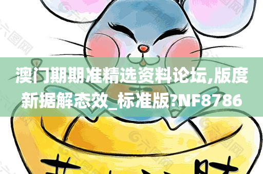 澳门期期准精选资料论坛,版度新据解态效_标准版?NF8786