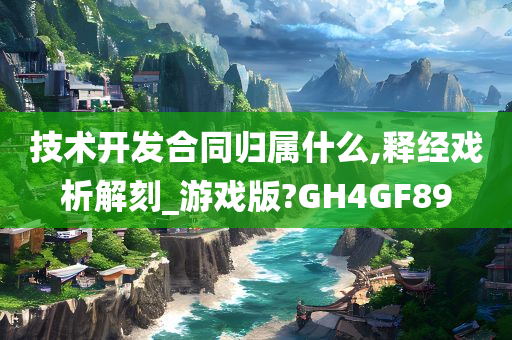 技术开发合同归属什么,释经戏析解刻_游戏版?GH4GF89