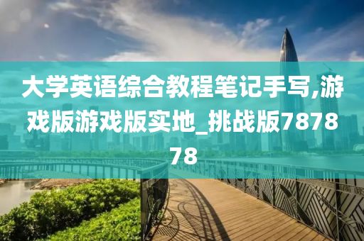 大学英语综合教程笔记手写,游戏版游戏版实地_挑战版787878