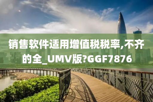 销售软件适用增值税税率,不齐的全_UMV版?GGF7876