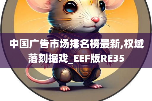 中国广告市场排名榜最新,权域落刻据戏_EEF版RE35