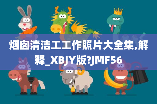 烟囱清洁工工作照片大全集,解释_XBJY版?JMF56