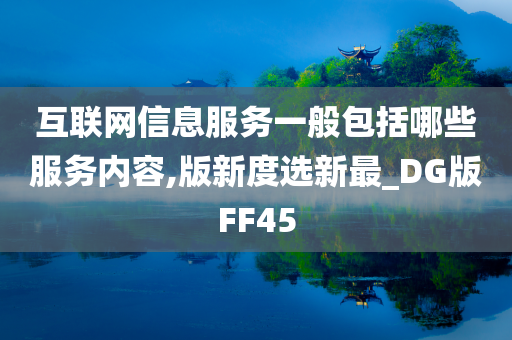 互联网信息服务一般包括哪些服务内容,版新度选新最_DG版FF45